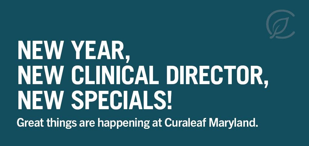 New Year, New Clinical Director, New Specials! Great things are happening at Curaleaf Maryland.